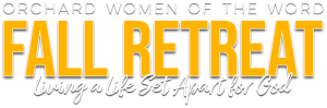 Orchard Women of the Word Fall Retreat: Living a Life Set Apart for God
