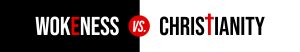 Wokeness Vs. Christianity